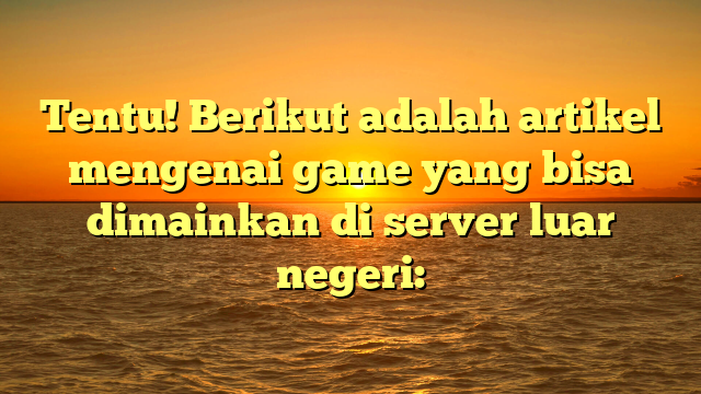 Tentu! Berikut adalah artikel mengenai game yang bisa dimainkan di server luar negeri: