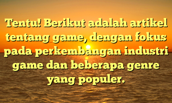 Tentu! Berikut adalah artikel tentang game, dengan fokus pada perkembangan industri game dan beberapa genre yang populer.
