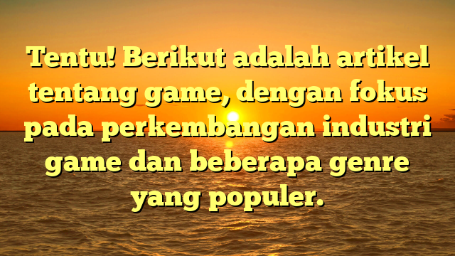 Tentu! Berikut adalah artikel tentang game, dengan fokus pada perkembangan industri game dan beberapa genre yang populer.