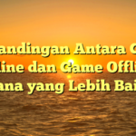 Perbandingan Antara Game Online dan Game Offline: Mana yang Lebih Baik?