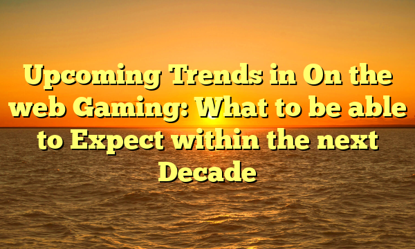 Upcoming Trends in On the web Gaming: What to be able to Expect within the next Decade