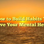 **How to Build Habits That Improve Your Mental Health**