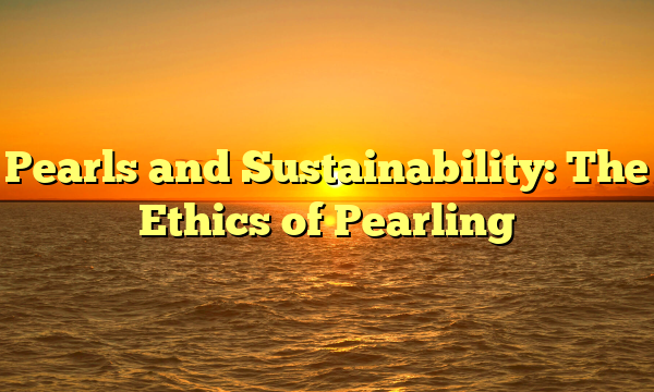 Pearls and Sustainability: The Ethics of Pearling