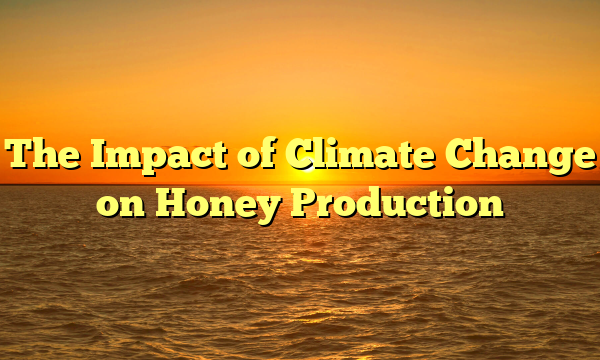 The Impact of Climate Change on Honey Production
