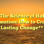 **The Science of Habit Formation: How to Create Lasting Change**