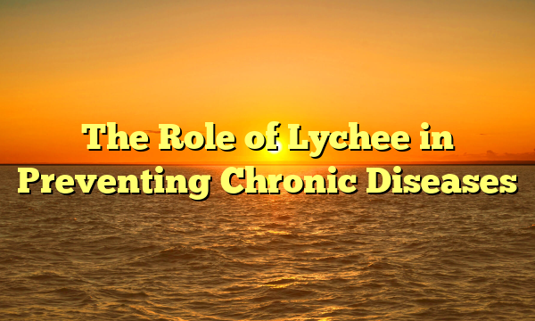 The Role of Lychee in Preventing Chronic Diseases