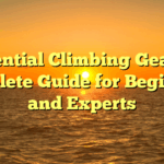 Essential Climbing Gear: A Complete Guide for Beginners and Experts