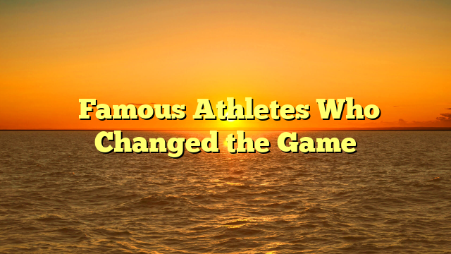 Famous Athletes Who Changed the Game