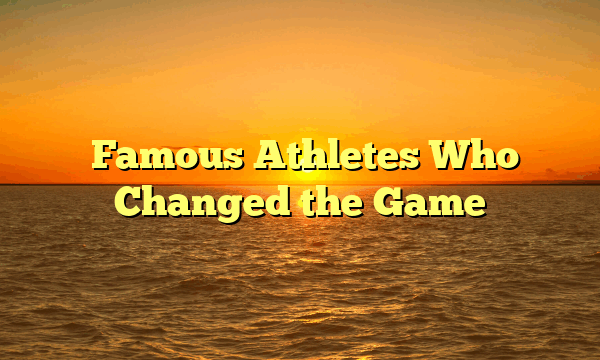 ﻿Famous Athletes Who Changed the Game