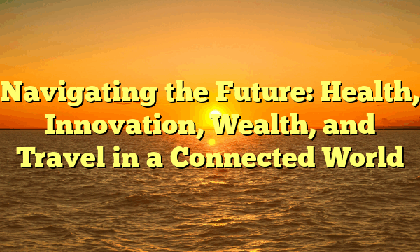 Navigating the Future: Health, Innovation, Wealth, and Travel in a Connected World